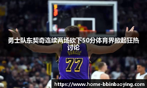勇士队东契奇连续两场砍下50分体育界掀起狂热讨论