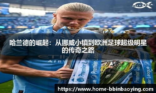 哈兰德的崛起：从挪威小镇到欧洲足球超级明星的传奇之路